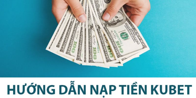 Các phương thức nạp tiền Kubet hiệu quả và nhanh chóng