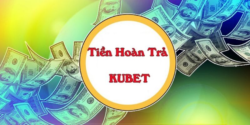 Chương trình khuyến mãi Kubet hoàn trả không giới hạn