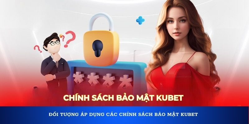 Đối tượng áp dụng các chính sách bảo mật Kubet