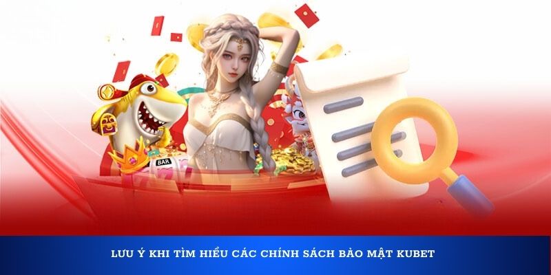 Lưu ý khi tìm hiểu các chính sách bảo mật Kubet