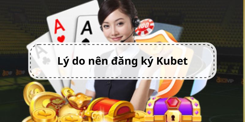 Top những lý do nên chọn đăng ký Kubet