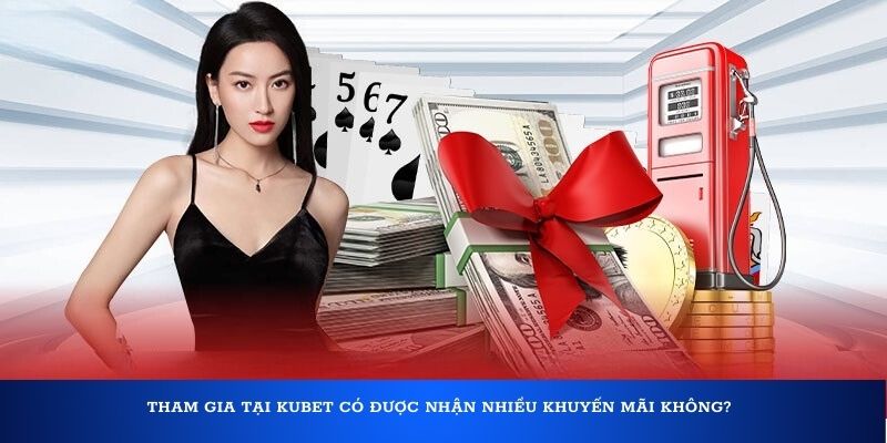 Tham gia tại Kubet có được nhận nhiều khuyến mãi không?