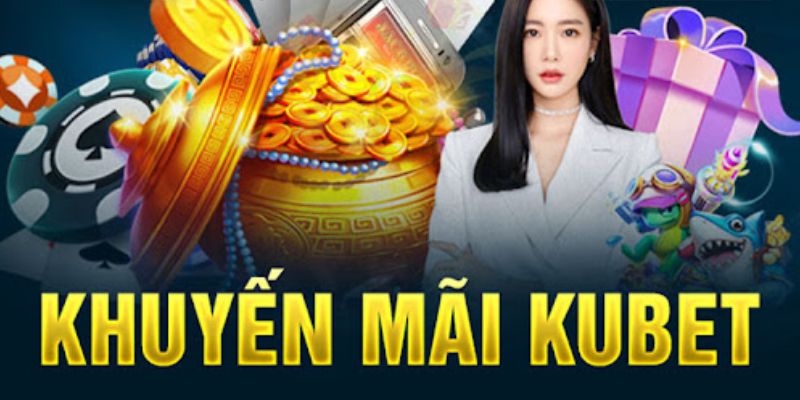 Tổng hợp khuyến mãi Kubet siêu HOT 2024